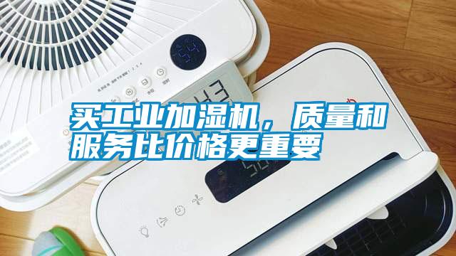 買工業(yè)加濕機(jī)，質(zhì)量和服務(wù)比價(jià)格更重要