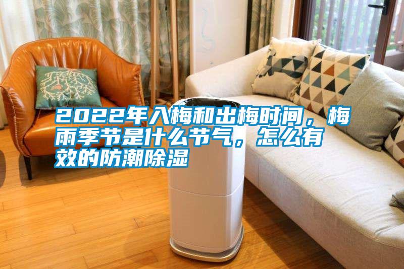 2022年入梅和出梅時間，梅雨季節(jié)是什么節(jié)氣，怎么有效的防潮除濕