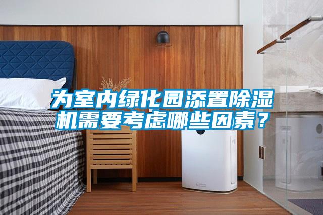 為室內綠化園添置除濕機需要考慮哪些因素?
