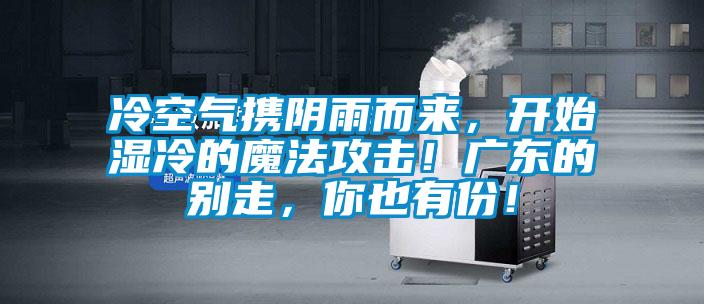 冷空氣攜陰雨而來，開始濕冷的魔法攻擊！廣東的別走，你也有份！