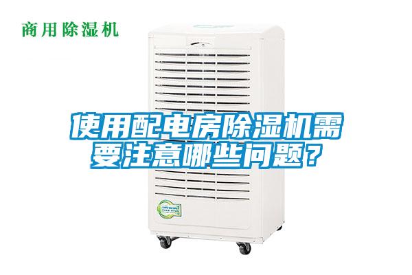 使用配電房除濕機需要注意哪些問題?