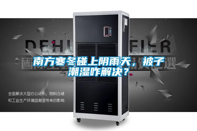 南方寒冬碰上陰雨天,被子潮濕咋解決?