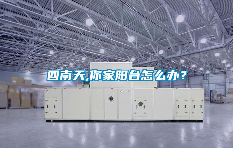 回南天,你家陽(yáng)臺(tái)怎么辦？