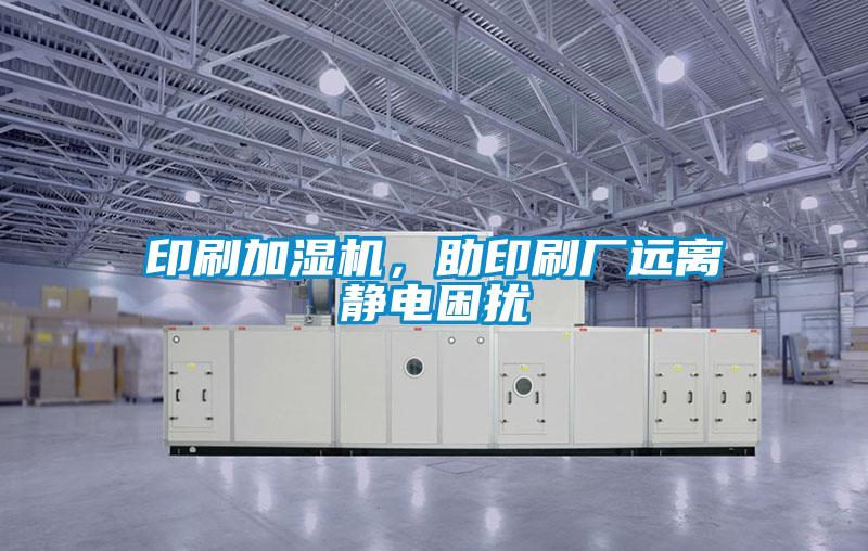 印刷加濕機,助印刷廠遠離靜電困擾
