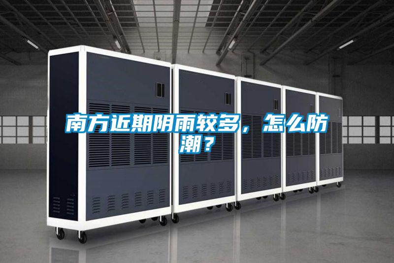 南方近期陰雨較多，怎么防潮？