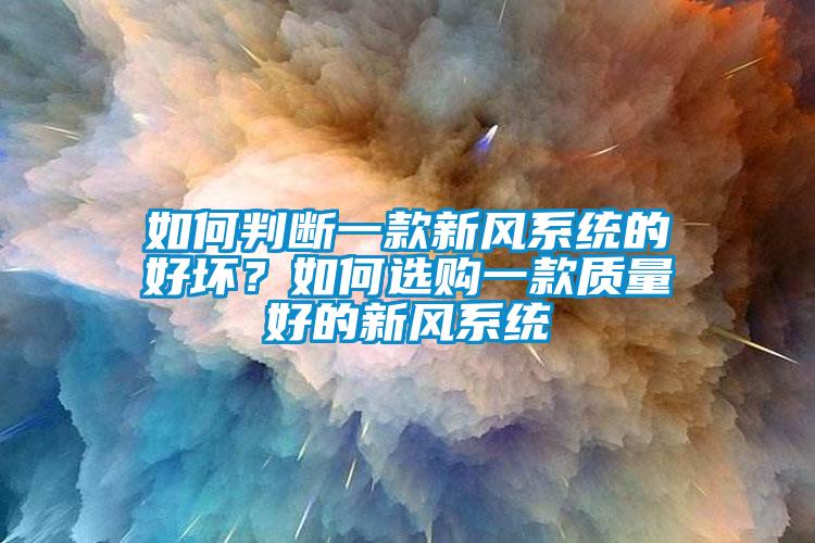 如何判斷一款新風系統(tǒng)的好壞?如何選購一款質量好的新風系統(tǒng)