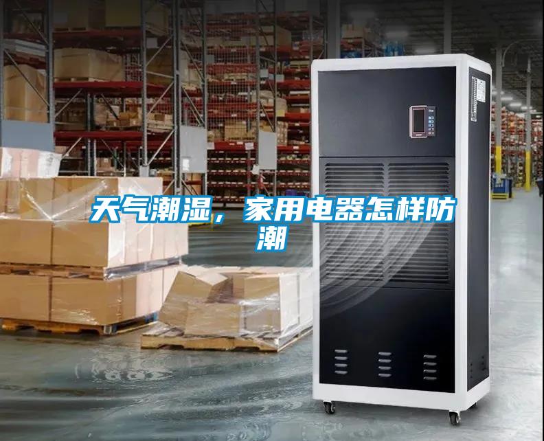天氣潮濕,家用電器怎樣防潮