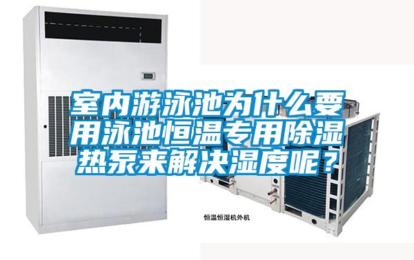 室內(nèi)游泳池為什么要用泳池恒溫專用除濕熱泵來(lái)解決濕度呢？