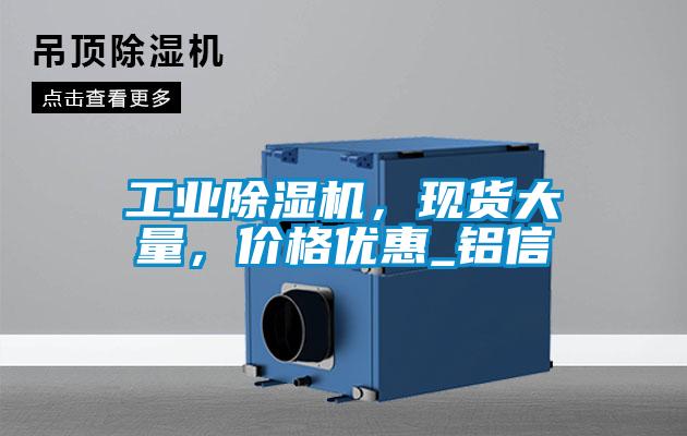 工業(yè)除濕機(jī),現(xiàn)貨大量,價(jià)格優(yōu)惠_鋁信