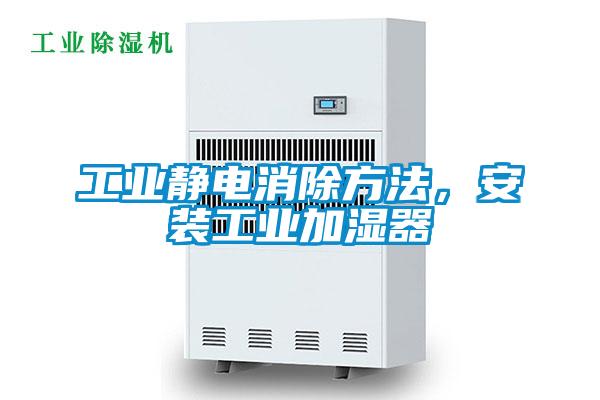 工業靜電消除方法，安裝工業加濕器