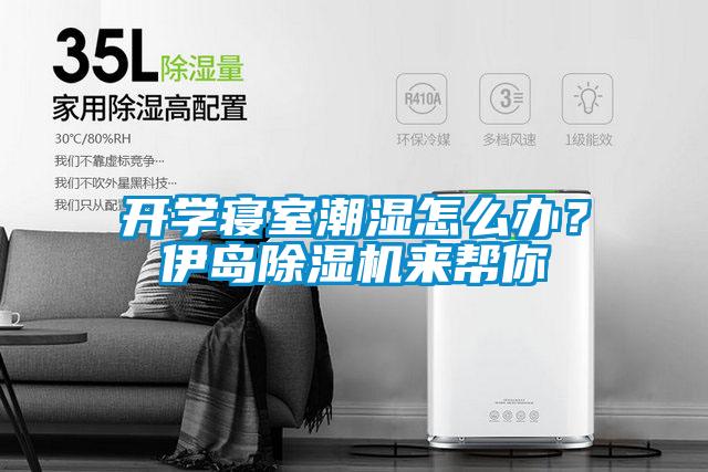 開學(xué)寢室潮濕怎么辦？伊島除濕機來幫你