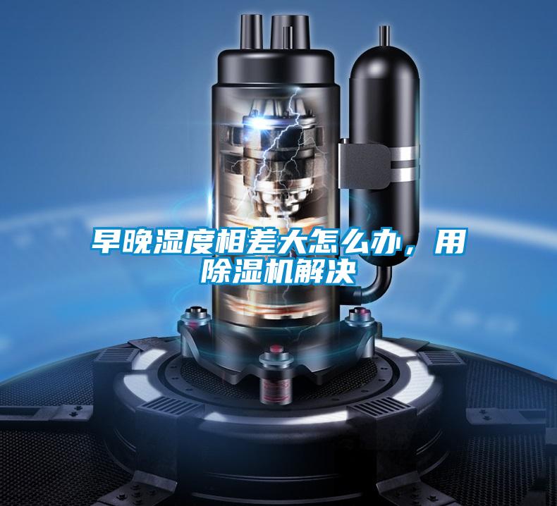 早晚濕度相差大怎么辦，用除濕機解決