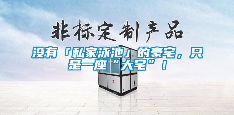 沒有「私家泳池」的豪宅,只是一座“大宅”!