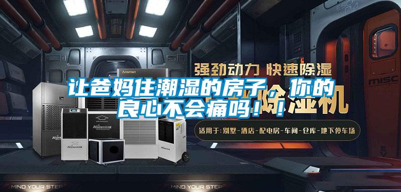 讓爸媽住潮濕的房子，你的良心不會(huì)痛嗎！！