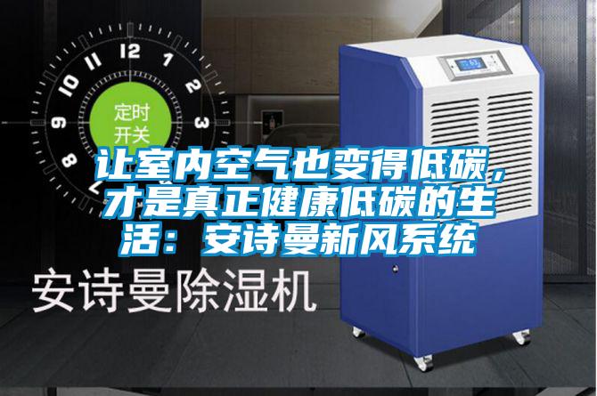 讓室內空氣也變得低碳,才是真正健康低碳的生活:安詩曼新風系統