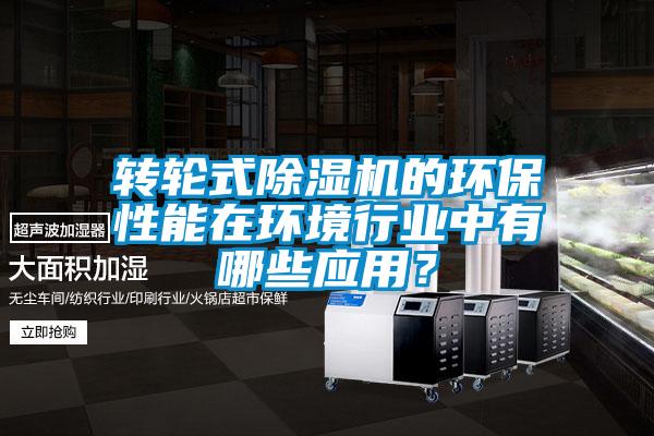 轉輪式除濕機的環(huán)保性能在環(huán)境行業(yè)中有哪些應用?