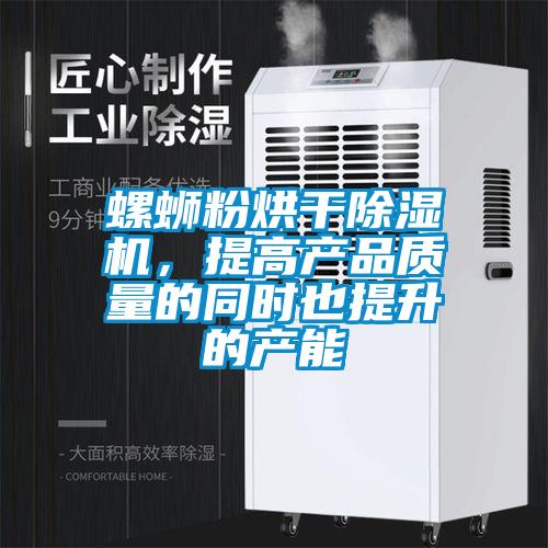 螺螄粉烘干除濕機,提高產品質量的同時也提升的產能