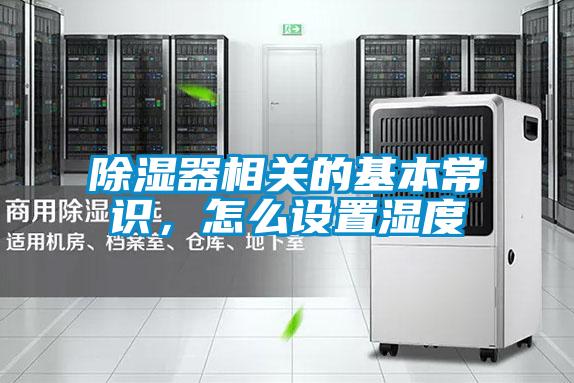 除濕器相關(guān)的基本常識(shí),怎么設(shè)置濕度