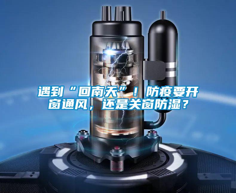 遇到“回南天”！防疫要開窗通風(fēng)，還是關(guān)窗防濕？