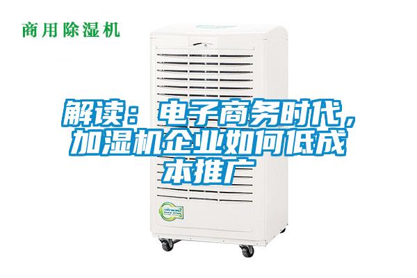 解讀：電子商務(wù)時(shí)代，加濕機(jī)企業(yè)如何低成本推廣