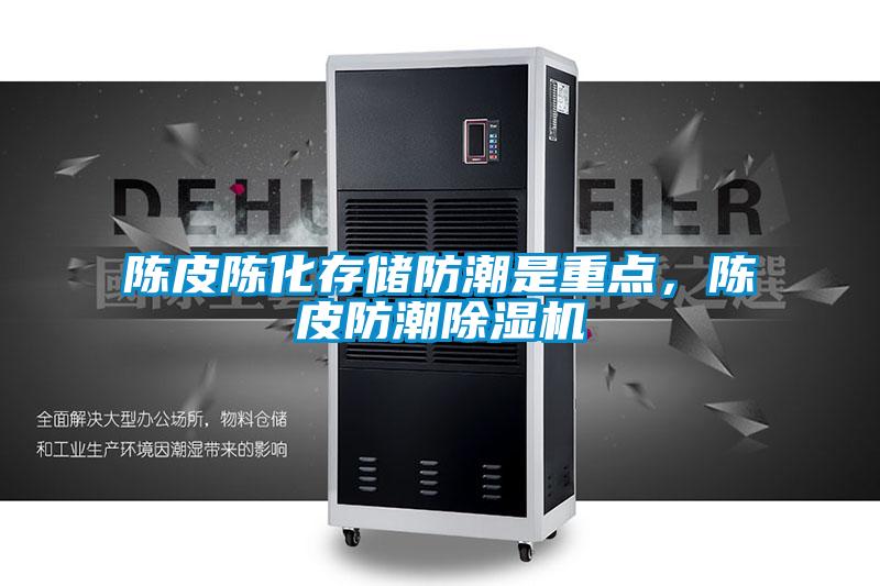 陳皮陳化存儲防潮是重點，陳皮防潮除濕機