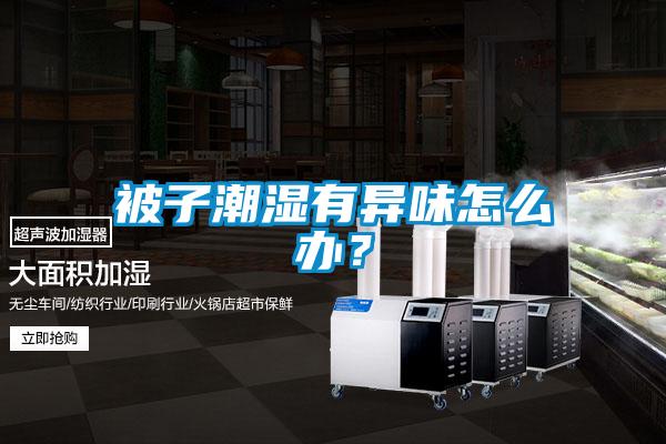 被子潮濕有異味怎么辦？