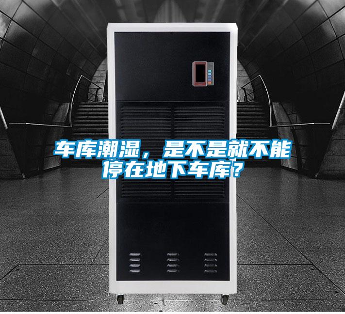 車庫潮濕，是不是就不能停在地下車庫？