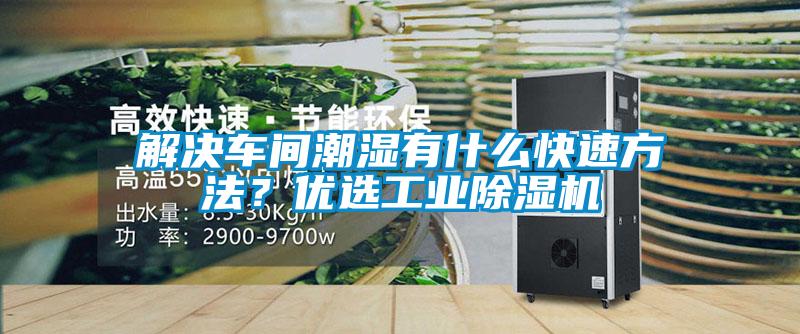 解決車間潮濕有什么快速方法？優(yōu)選工業(yè)除濕機(jī)