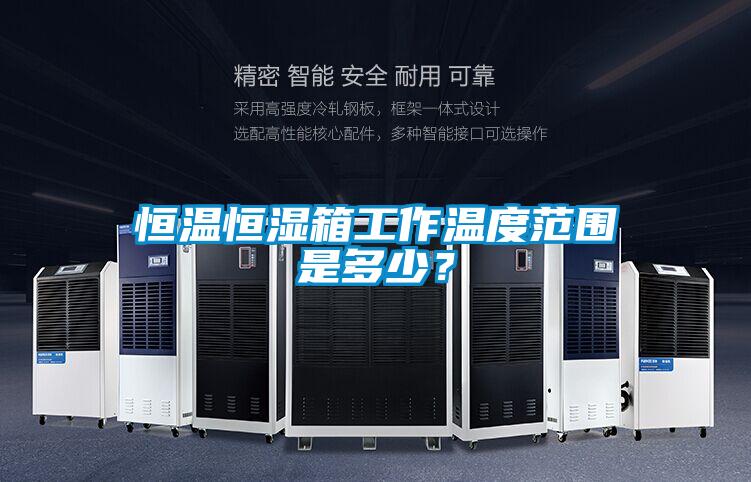 恒溫恒濕箱工作溫度范圍是多少?