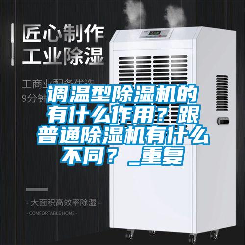 調溫型除濕機的有什么作用？跟普通除濕機有什么不同？_重復