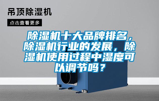 除濕機(jī)十大品牌排名,除濕機(jī)行業(yè)的發(fā)展,除濕機(jī)使用過(guò)程中濕度可以調(diào)節(jié)嗎?