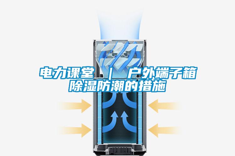 電力課堂 | 戶外端子箱除濕防潮的措施