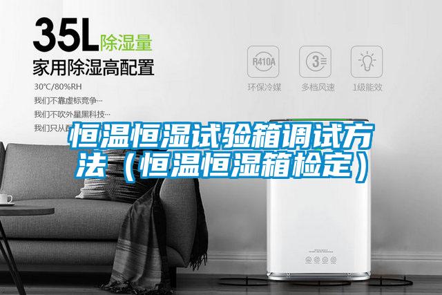 恒溫恒濕試驗(yàn)箱調(diào)試方法(恒溫恒濕箱檢定)