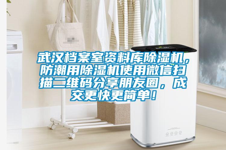 武漢檔案室資料庫除濕機(jī),防潮用除濕機(jī)使用微信掃描二維碼分享朋友圈,成交更快更簡單!