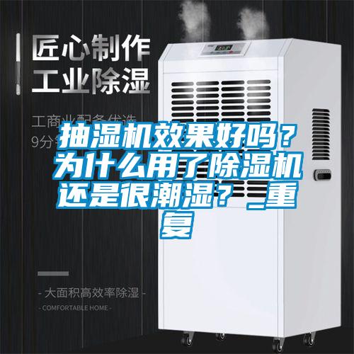 抽濕機(jī)效果好嗎?為什么用了除濕機(jī)還是很潮濕?_重復(fù)