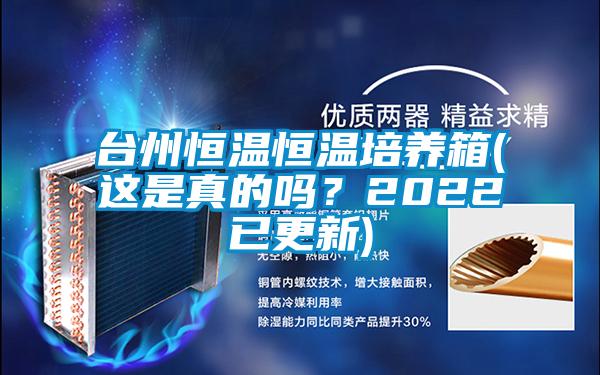 臺州恒溫恒溫培養箱(這是真的嗎？2022已更新)