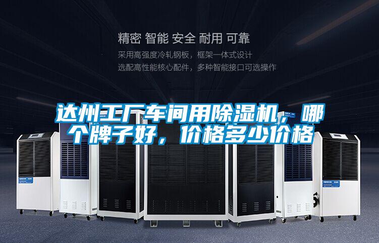 達(dá)州工廠車間用除濕機(jī)，哪個牌子好，價格多少價格