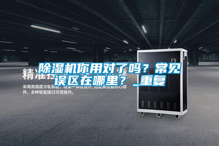 除濕機(jī)你用對(duì)了嗎?常見誤區(qū)在哪里?_重復(fù)