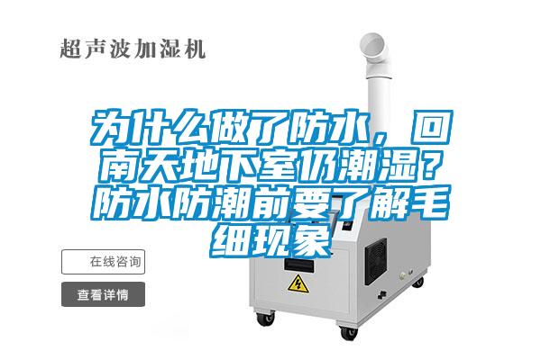 為什么做了防水,回南天地下室仍潮濕?防水防潮前要了解毛細(xì)現(xiàn)象
