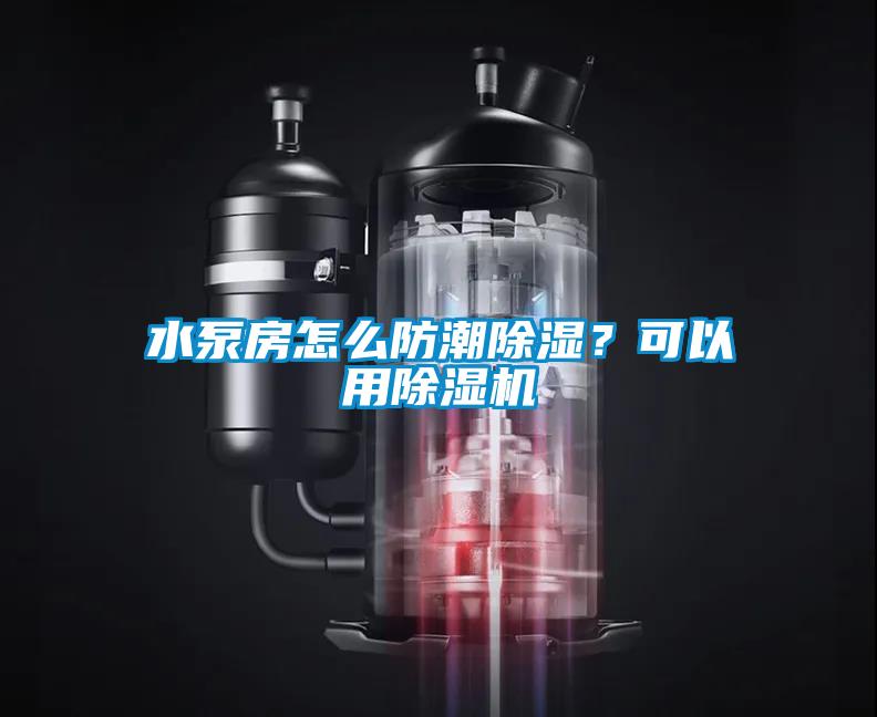 水泵房怎么防潮除濕？可以用除濕機