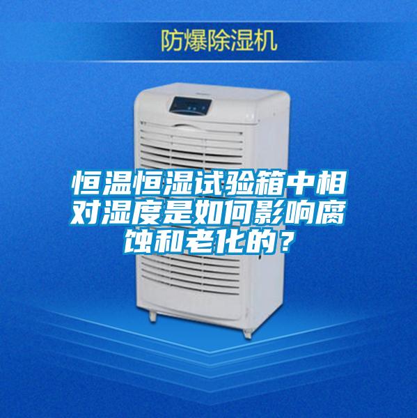恒溫恒濕試驗箱中相對濕度是如何影響腐蝕和老化的?