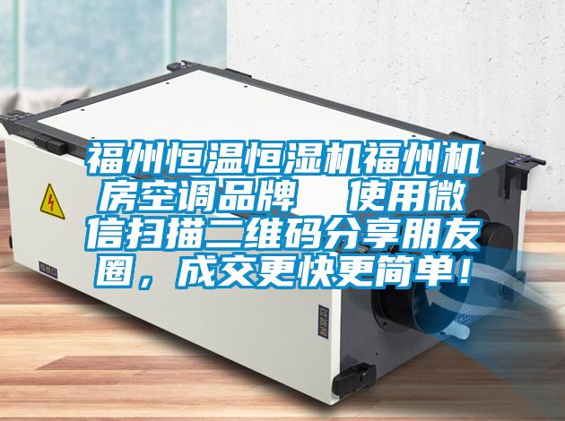 福州恒溫恒濕機(jī)福州機(jī)房空調(diào)品牌  使用微信掃描二維碼分享朋友圈，成交更快更簡單！