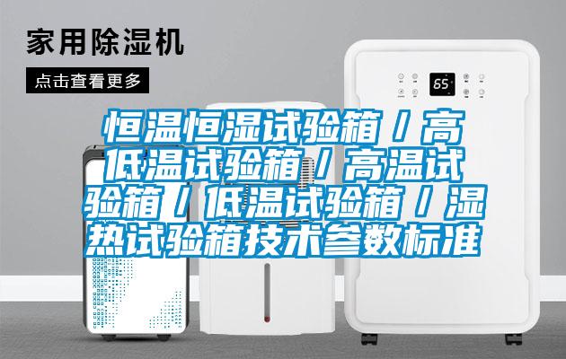 恒溫恒濕試驗箱/高低溫試驗箱/高溫試驗箱/低溫試驗箱/濕熱試驗箱技術(shù)參數(shù)標準