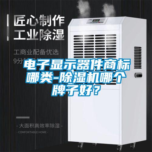 電子顯示器件商標哪類-除濕機哪個牌子好？