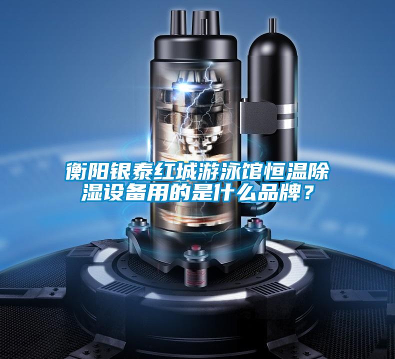 衡陽銀泰紅城游泳館恒溫除濕設(shè)備用的是什么品牌？
