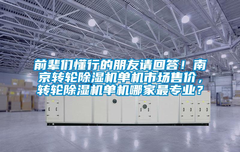 前輩們懂行的朋友請回答!南京轉輪除濕機單機市場售價,轉輪除濕機單機哪家最專業?