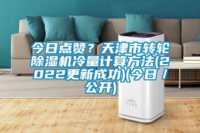 今日點贊？天津市轉(zhuǎn)輪除濕機冷量計算方法(2022更新成功)(今日／公開)