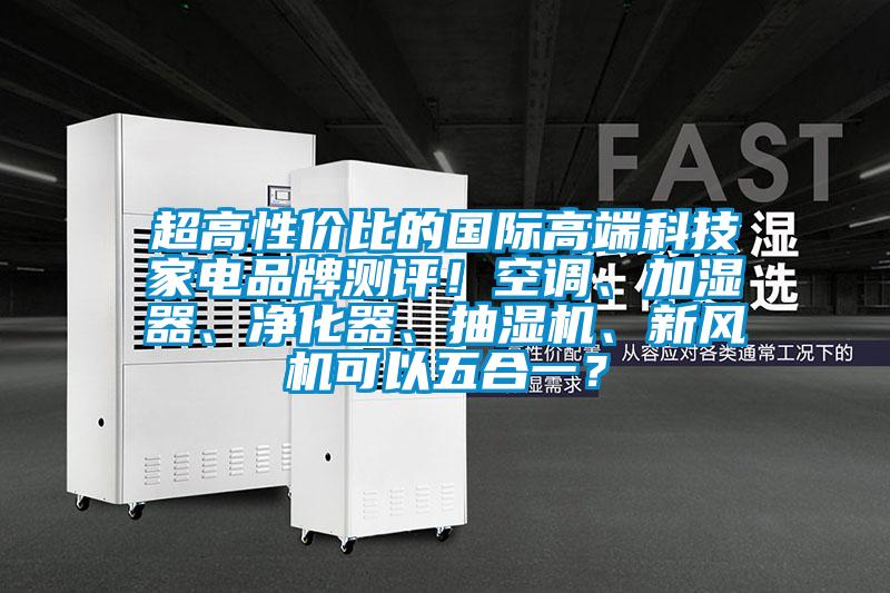 超高性價比的國際高端科技家電品牌測評!空調(diào)、加濕器、凈化器、抽濕機、新風(fēng)機可以五合一?