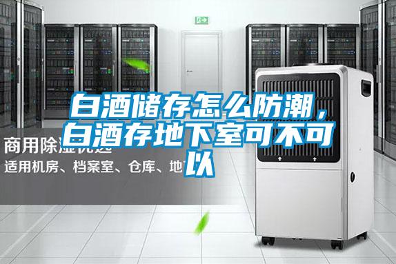 白酒儲存怎么防潮，白酒存地下室可不可以