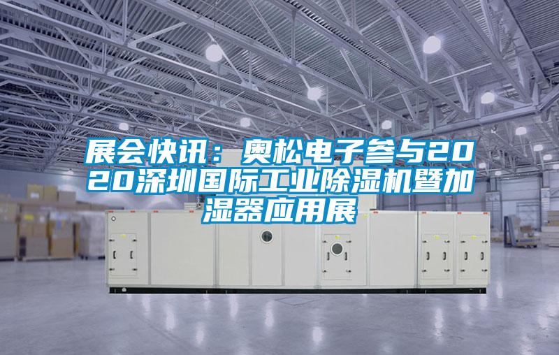 展會快訊:奧松電子參與2020深圳國際工業除濕機暨加濕器應用展